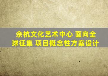 余杭文化艺术中心 面向全球征集 项目概念性方案设计